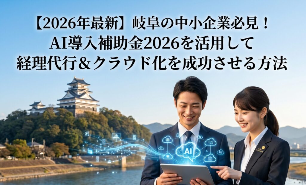 【2026年最新】岐阜の中小企業必見！AI導入補助金2026を活用して経理代行＆クラウド化を成功させる方法